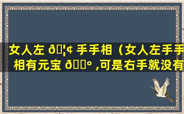 女人左 🦢 手手相（女人左手手相有元宝 🌺 ,可是右手就没有）